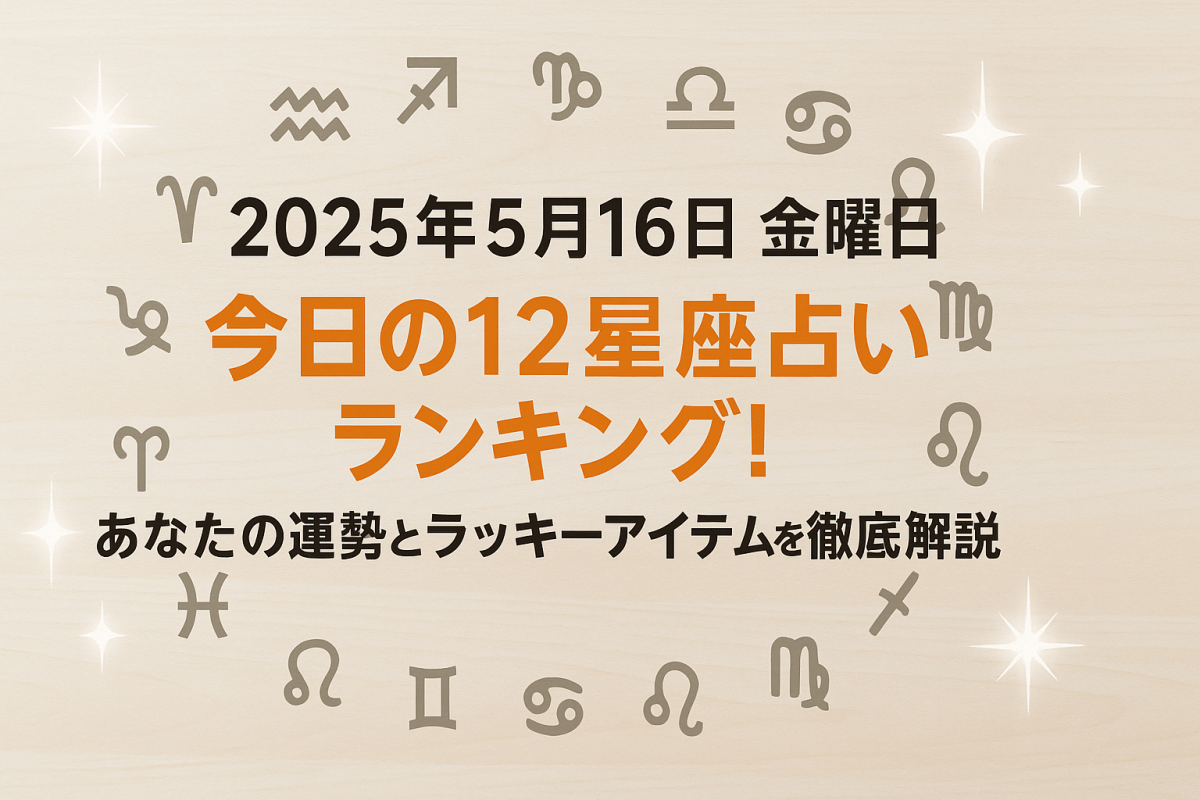 ✨2025年5月16日 金曜日✨ 今日の12星座占いランキング！あなたの運勢とラッキーアイテムを徹底解説！